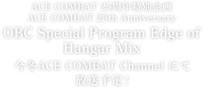 ACE COMBAT 25周年特別企画 ACE COMBAT 25th Anniversary OBC Special Program Edge of Hangar Mix 今冬ACE COMBAT Channel にて放送予定！