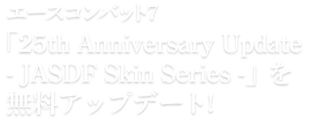 エースコンバット7 「ACE COMBAT™ 7: SKIES UNKNOWN 25th Anniversary Update -JASDF Skin Series-」を無料アップデート!